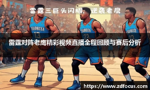 雷霆对阵老鹰精彩视频直播全程回顾与赛后分析